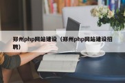 郑州php网站建设（郑州php网站建设招聘）
